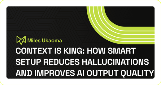 Context Is King: How Smart Setup Reduces Hallucinations and Improves AI Output Quality